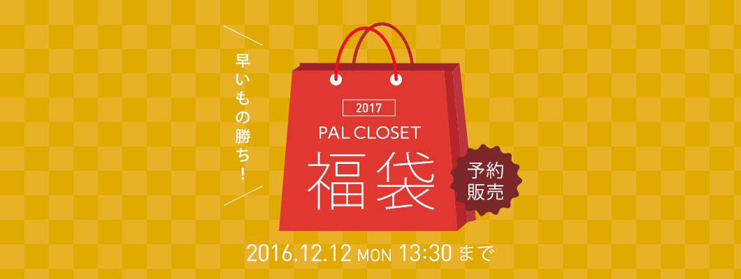2017 PAL CLOSET 福袋　2016.12.1 THU 12:30 受付開始