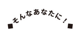 そんなあなたに！