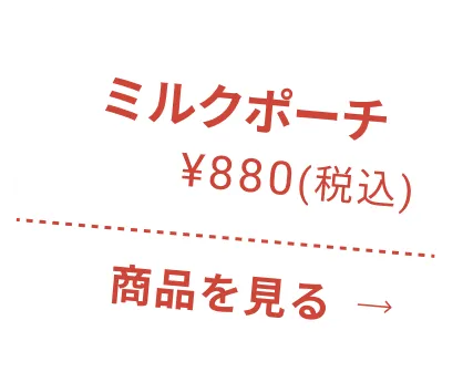ミルクポーチ ¥880(税込) 商品を見る