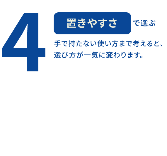 4 置きやすさで選ぶ 手で持たない使い方まで考えると、選び方が一気に変わります。