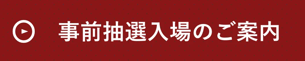 事前抽選入場のご案内