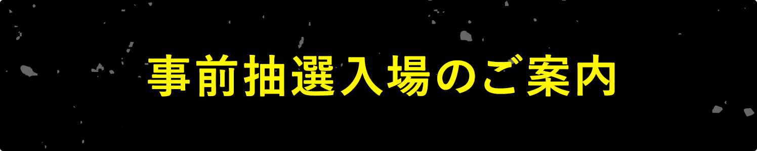 事前抽選入場のご案内
