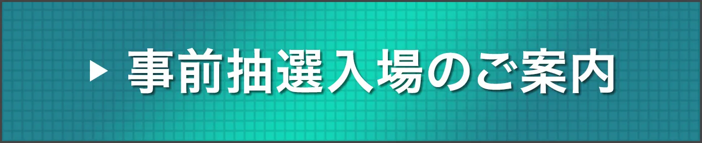 事前抽選入場のご案内