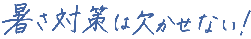 暑さ対策は欠かせない！