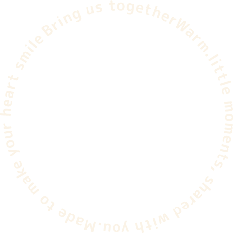 Bring us together. Warm little moments, shared with you. Made to make your heart smile.