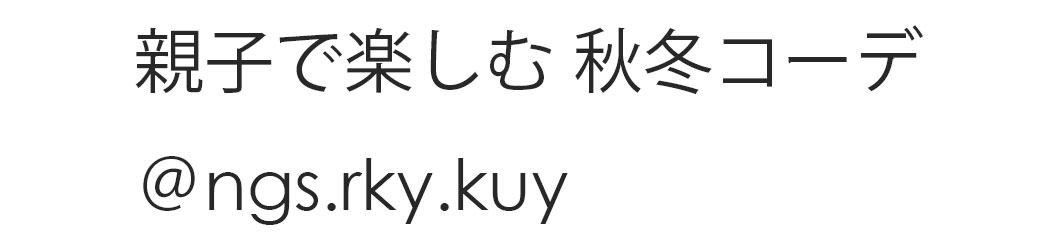 親子で楽しむ秋冬コーデ
＠ngs.rky.kuy