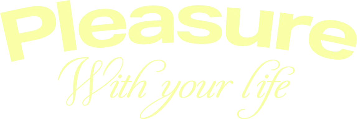 Pleasure With your life