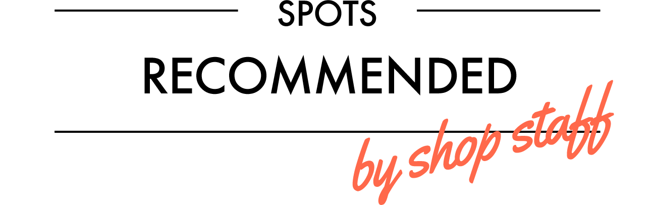 SPOTS RECOMMENDED by shop staff