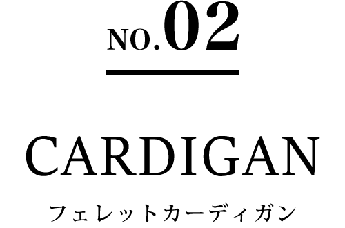 NO.02 CARDIGAN フェレットカーディガン