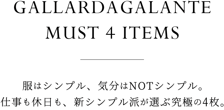 GALLARDAGALANTE MUST 4 ITEMS |服はシンプル、気分はNOTシンプル。仕事も休日も、新シンプル派が選ぶ究極の4枚。