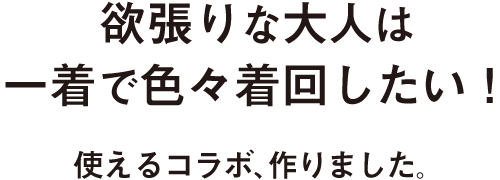 欲張りな大人は一着で色々着回したい！使えるコラボ、作りました。