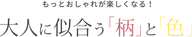 もっとおしゃれが楽しくなる！大人に似合う「柄」と「色」