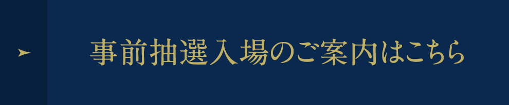 事前抽選入場のご案内はこちら