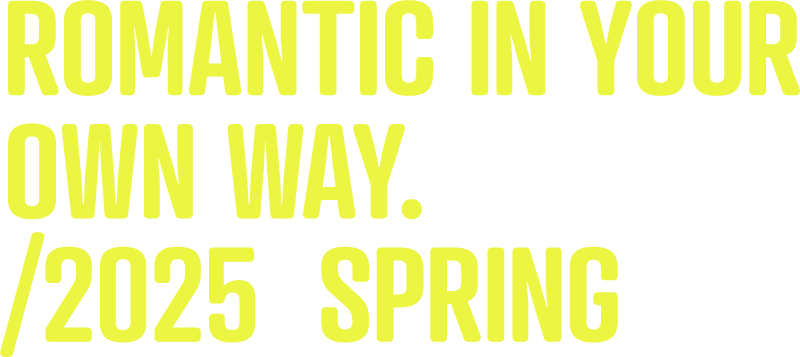 ROMANTIC IN YOUR OWN WAY. /2025 SPRING