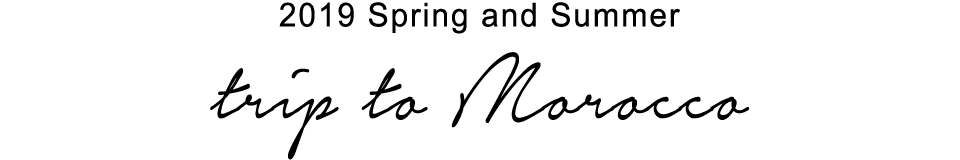 2019 Spring and Summer「Trip to Morocco」