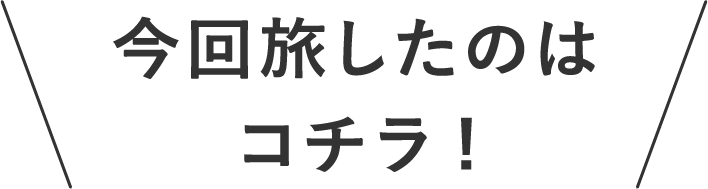 今回旅したのはコチラ！