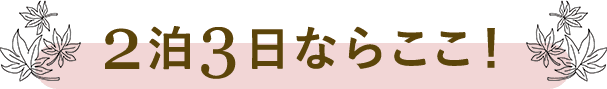 2泊3日ならここがおすすめ
