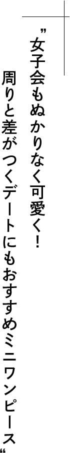 女子会もぬかりなく可愛く！周りと差がつくデートにもおすすめミニワンピース