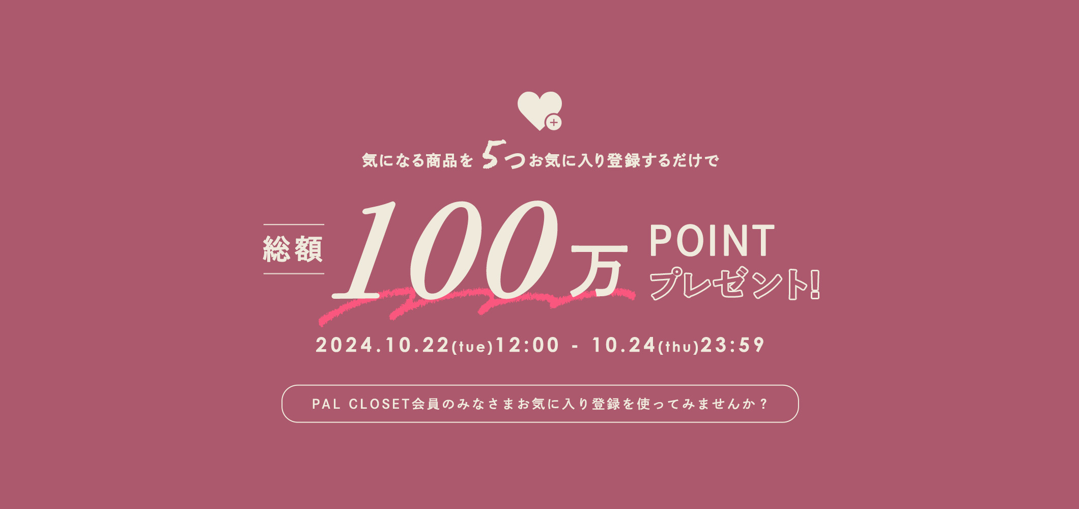 気になる商品を5つお気に入り登録するだけで、抽選で100名様に1000POINTプレゼント