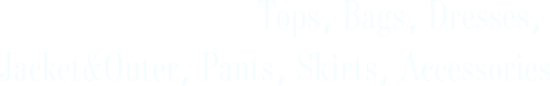 Tops, Bags, Dresses, Jacket & Outer, Pants, Skirts, Accessories