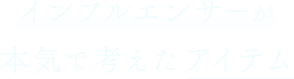 インフルエンサーが本気で考えたアイテム