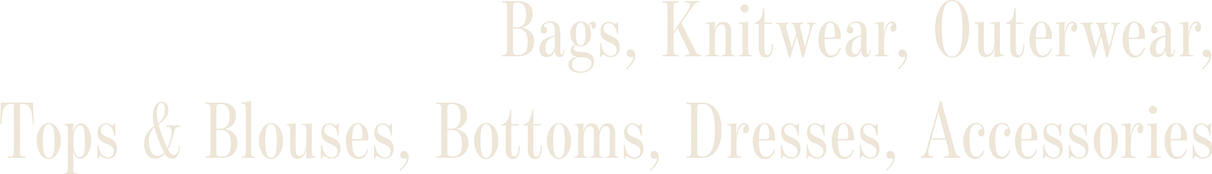 Bags, Knitwear, Outerwear, Tops & Blouses, Bottoms, Dresses, Accessories