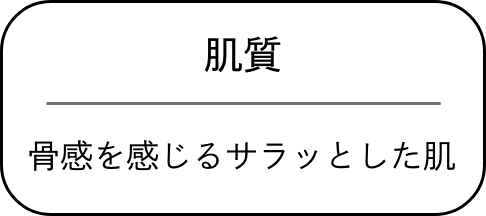 肌質/骨感を感じるサラッとした肌