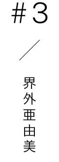 #3 / 界外亜由美
