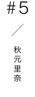 #5 / 秋元里奈
