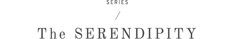 SERIES / The SERENDIPITY