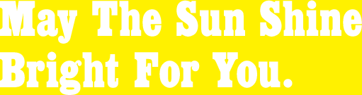 May The Sun Shine Bright For You.