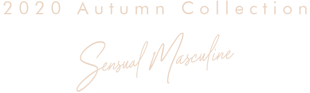 2020 Autumn「SENSUAL MASCULINE」